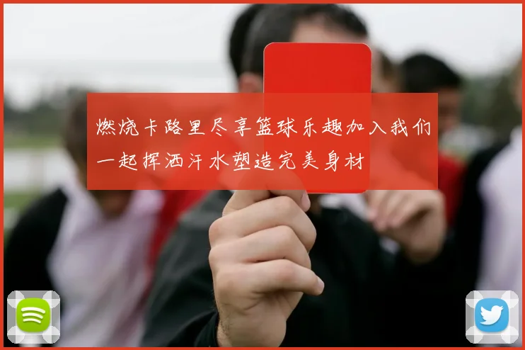 燃烧卡路里尽享篮球乐趣加入我们一起挥洒汗水塑造完美身材