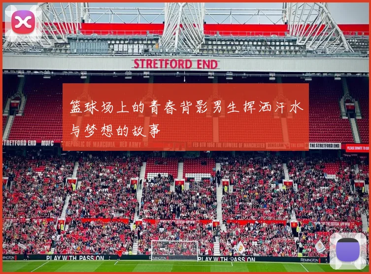 篮球场上的青春背影男生挥洒汗水与梦想的故事